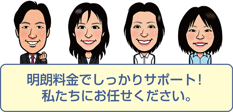 明瞭料金でしっかりサポート！  私たちにお任せください。