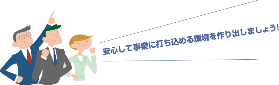 安心して事業に打ち込める環境を作り出しましょう！